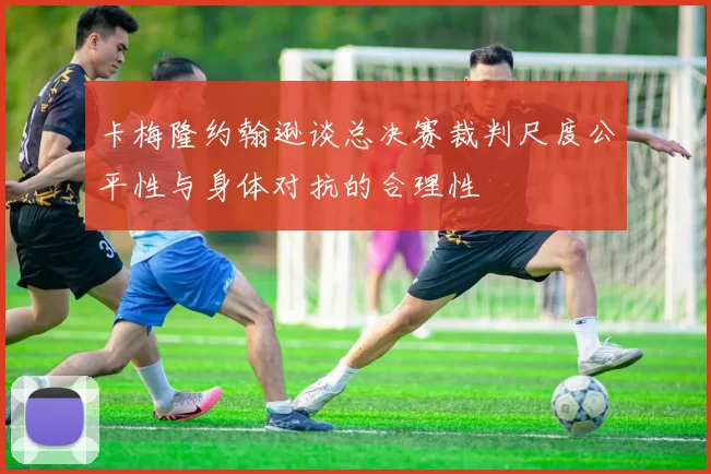 卡梅隆约翰逊谈总决赛裁判尺度公平性与身体对抗的合理性